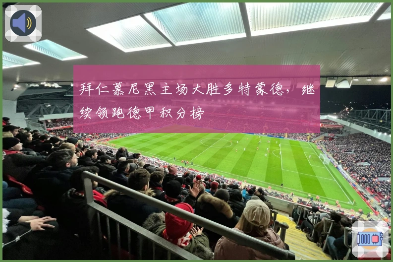 拜仁慕尼黑主场大胜多特蒙德，继续领跑德甲积分榜