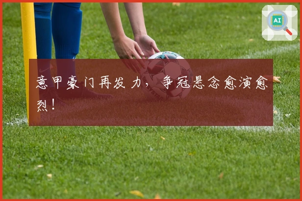 意甲豪门再发力，争冠悬念愈演愈烈！