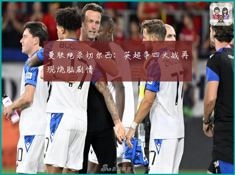 曼联绝杀切尔西：英超争四大战再现烧脑剧情