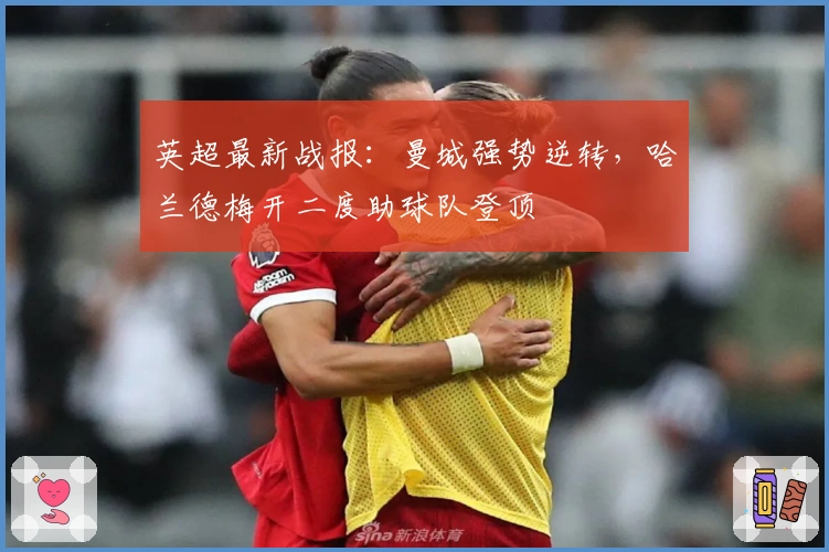 英超最新战报：曼城强势逆转，哈兰德梅开二度助球队登顶