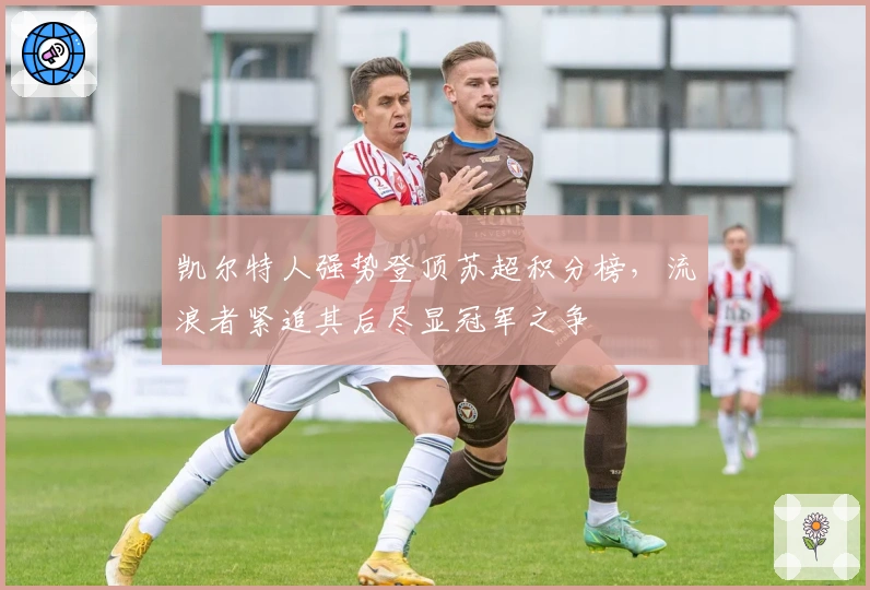 凯尔特人强势登顶苏超积分榜，流浪者紧追其后尽显冠军之争