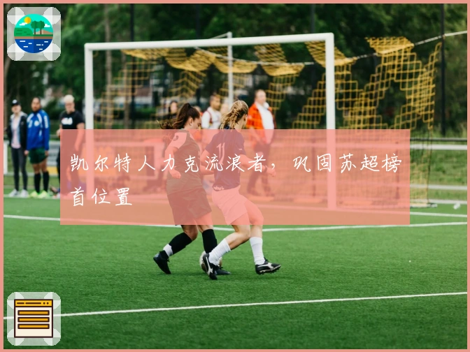凯尔特人力克流浪者，巩固苏超榜首位置