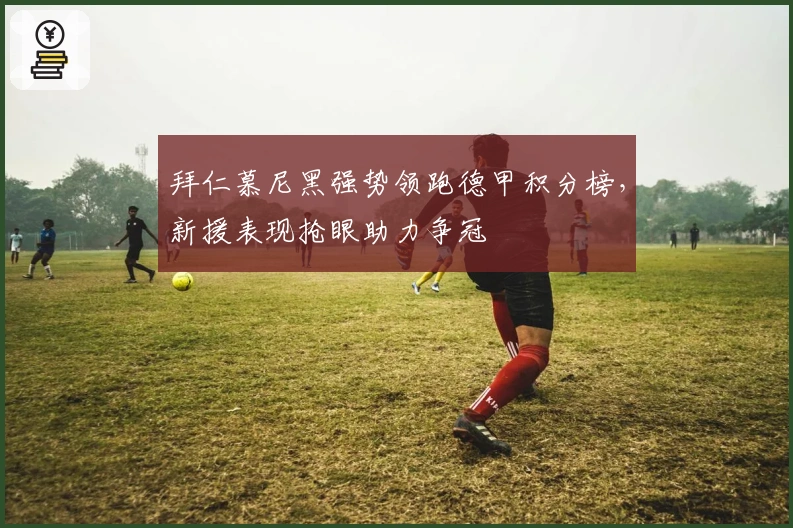 拜仁慕尼黑强势领跑德甲积分榜，新援表现抢眼助力争冠