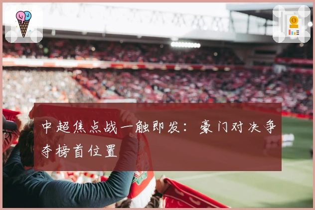 中超焦点战一触即发：豪门对决争夺榜首位置