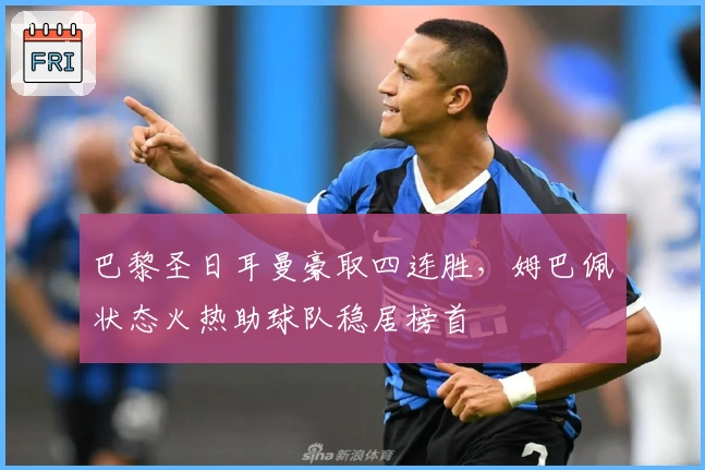 巴黎圣日耳曼豪取四连胜，姆巴佩状态火热助球队稳居榜首