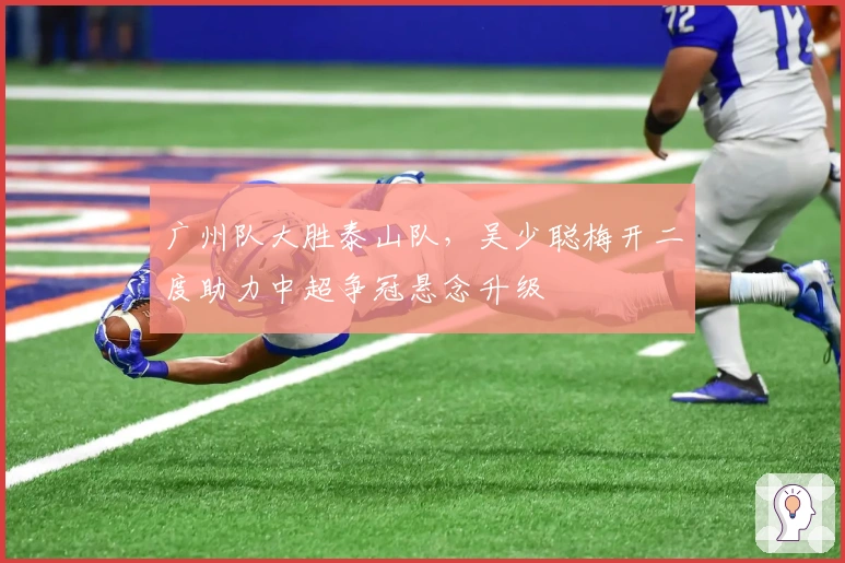 广州队大胜泰山队，吴少聪梅开二度助力中超争冠悬念升级