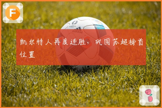 凯尔特人再度连胜，巩固苏超榜首位置