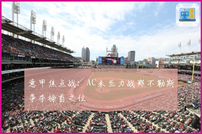 意甲焦点战:AC米兰力战那不勒斯争夺榜首之位