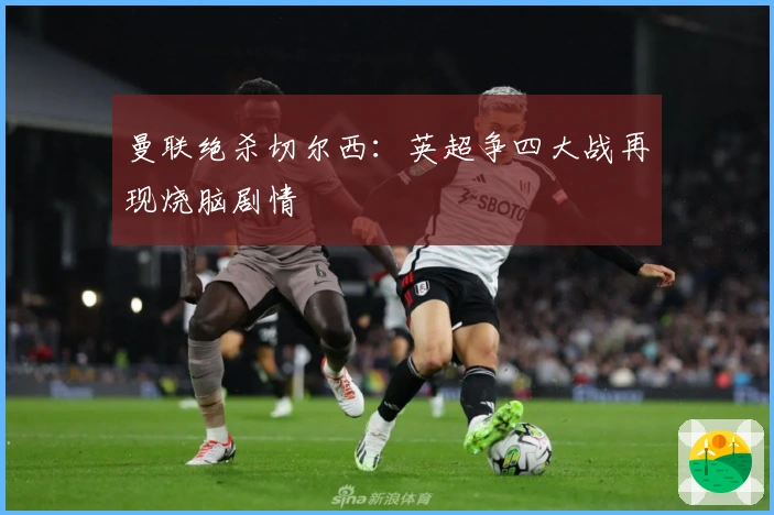 曼联绝杀切尔西：英超争四大战再现烧脑剧情