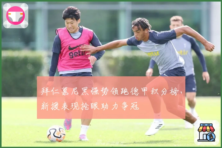 拜仁慕尼黑强势领跑德甲积分榜，新援表现抢眼助力争冠