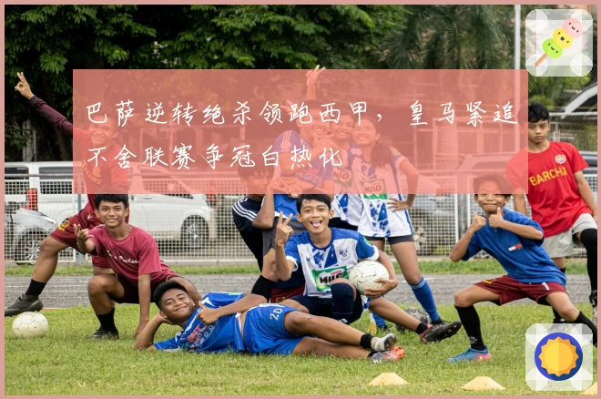 巴萨逆转绝杀领跑西甲，皇马紧追不舍联赛争冠白热化