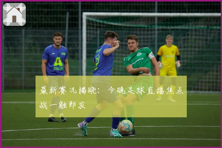 最新赛况揭晓：今晚足球直播焦点战一触即发