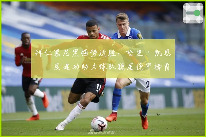 拜仁慕尼黑强势连胜，哈里·凯恩再度建功助力球队稳居德甲榜首