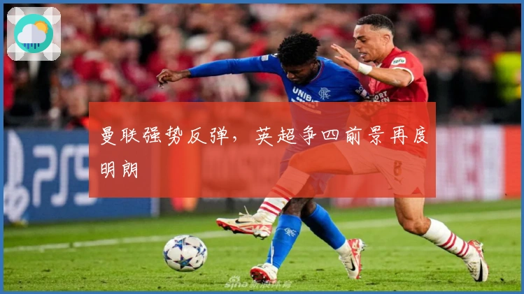 曼联强势反弹，英超争四前景再度明朗