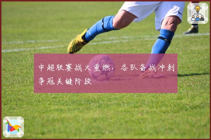 中超联赛战火重燃，各队备战冲刺争冠关键阶段